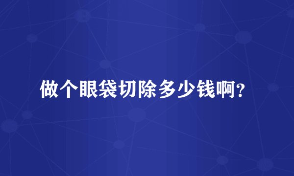 做个眼袋切除多少钱啊？