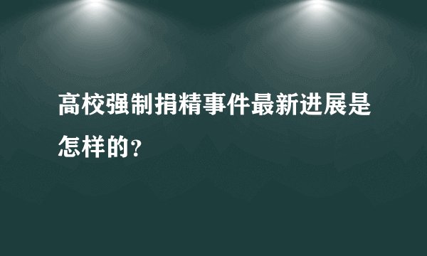 高校强制捐精事件最新进展是怎样的?