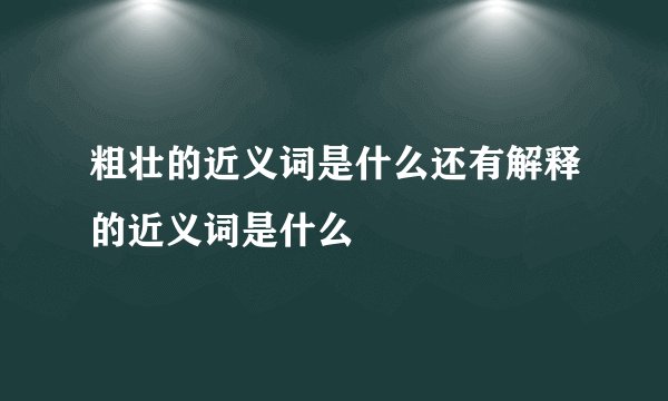 粗壮的近义词是什么还有解释的近义词是什么