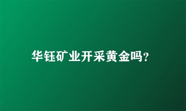 华钰矿业开采黄金吗？
