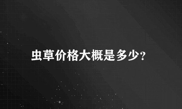 虫草价格大概是多少？