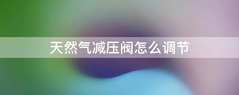 天然气减压阀怎么调节