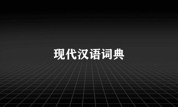 现代汉语词典