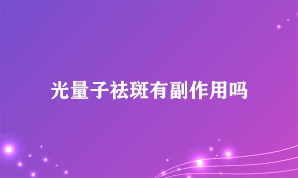 光量子祛斑有副作用吗