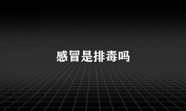 感冒是排毒吗
