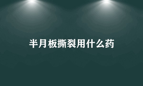 半月板撕裂用什么药