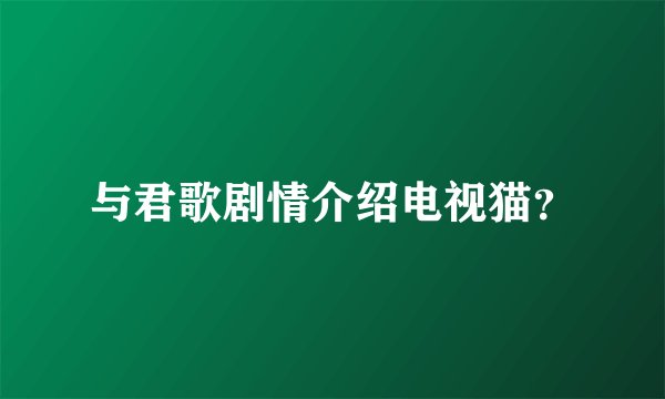 与君歌剧情介绍电视猫？