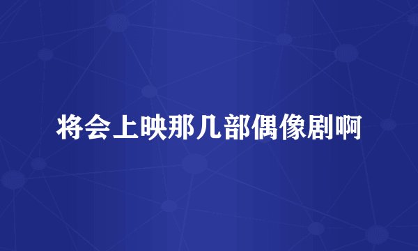 将会上映那几部偶像剧啊