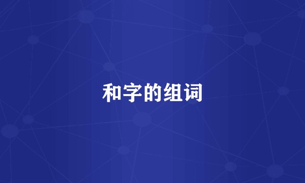 和字的组词