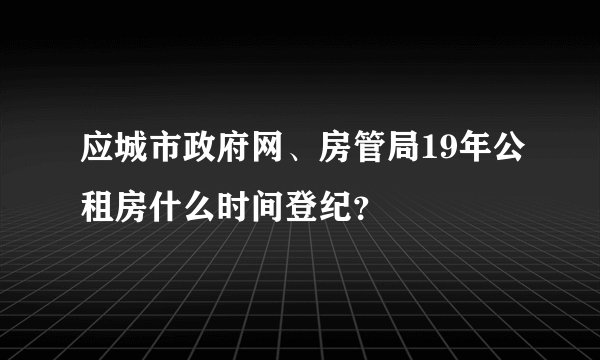 应城市政府网、房管局19年公租房什么时间登纪？