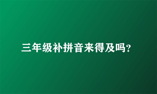 三年级补拼音来得及吗？
