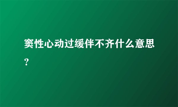 窦性心动过缓伴不齐什么意思?