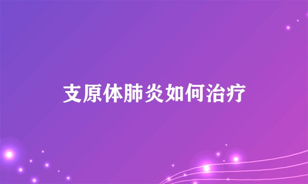 支原体肺炎如何治疗