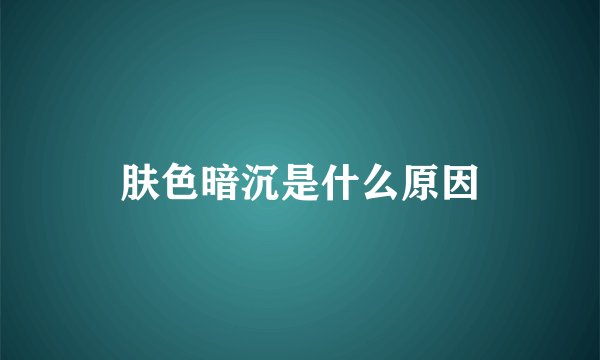 肤色暗沉是什么原因
