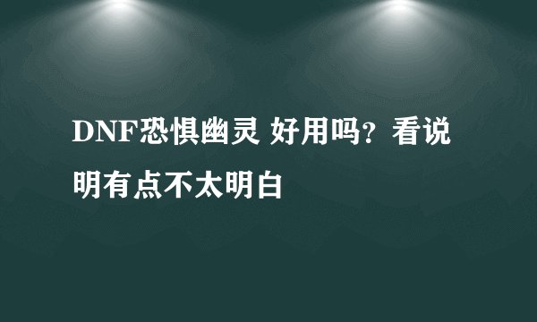 DNF恐惧幽灵 好用吗？看说明有点不太明白