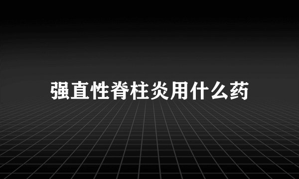 强直性脊柱炎用什么药