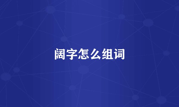 阔字怎么组词