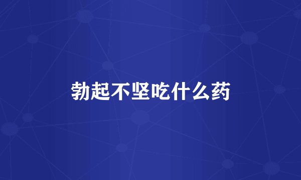 勃起不坚吃什么药