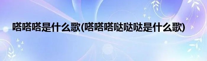 嗒嗒嗒是什么歌(嗒嗒嗒哒哒哒是什么歌)