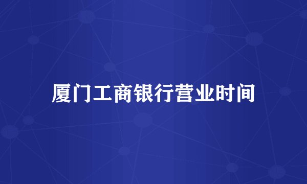 厦门工商银行营业时间