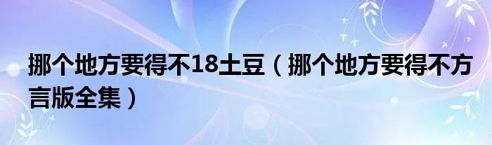 挪个地方要得不18土豆（挪个地方要得不方言版全集）