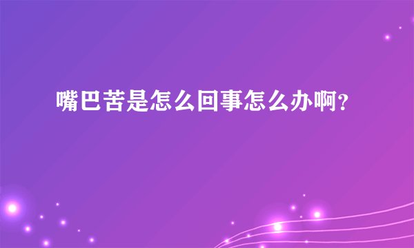 嘴巴苦是怎么回事怎么办啊？