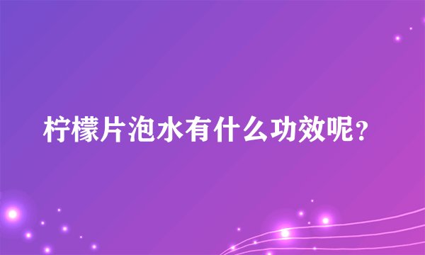 柠檬片泡水有什么功效呢？