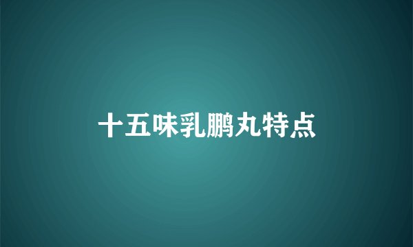 十五味乳鹏丸特点