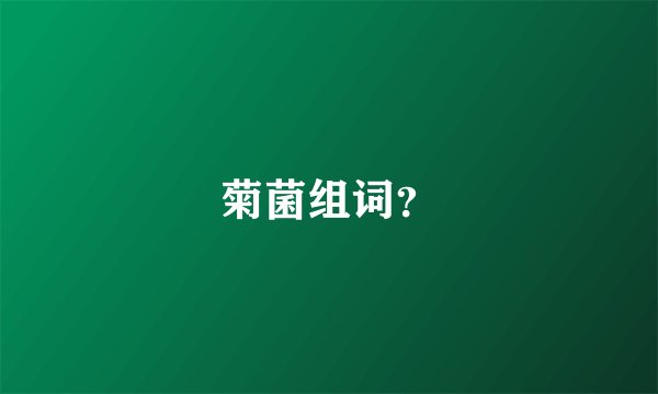 菊菌组词？