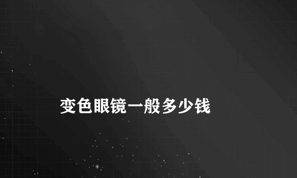 
    变色眼镜一般多少钱
  