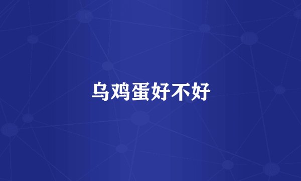 乌鸡蛋好不好