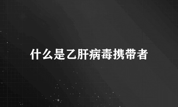 什么是乙肝病毒携带者