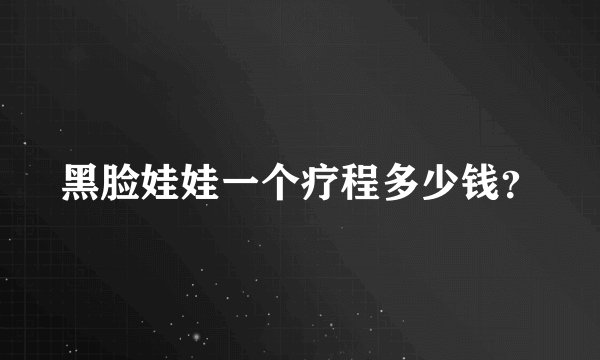 黑脸娃娃一个疗程多少钱？