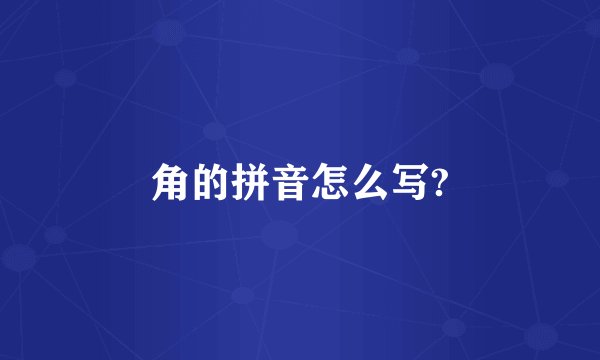 角的拼音怎么写?