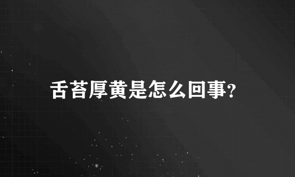 舌苔厚黄是怎么回事？