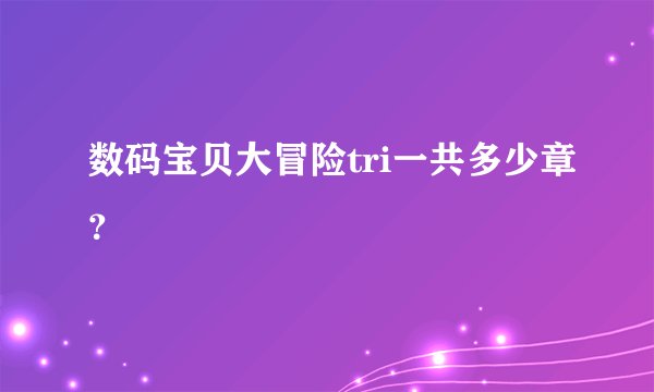 数码宝贝大冒险tri一共多少章？
