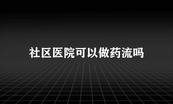 社区医院可以做药流吗