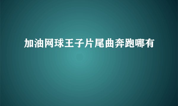 加油网球王子片尾曲奔跑哪有
