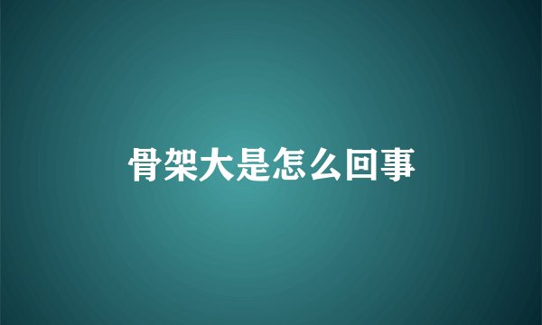 骨架大是怎么回事