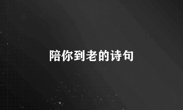 陪你到老的诗句