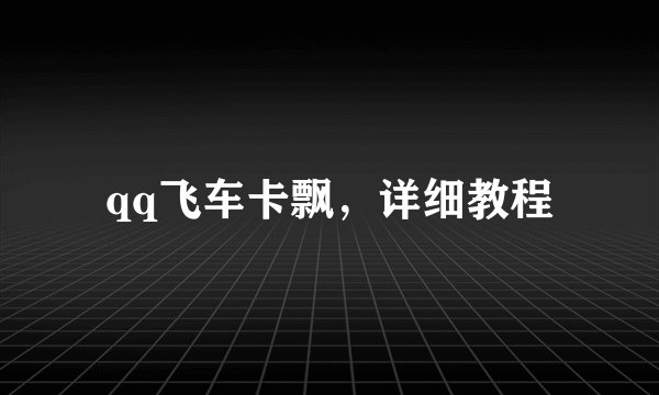 qq飞车卡飘，详细教程