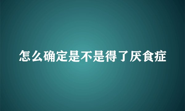 怎么确定是不是得了厌食症