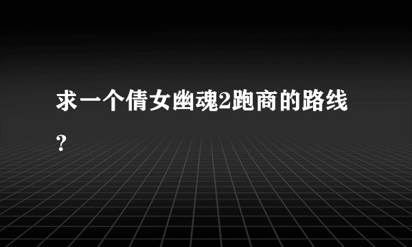 求一个倩女幽魂2跑商的路线？