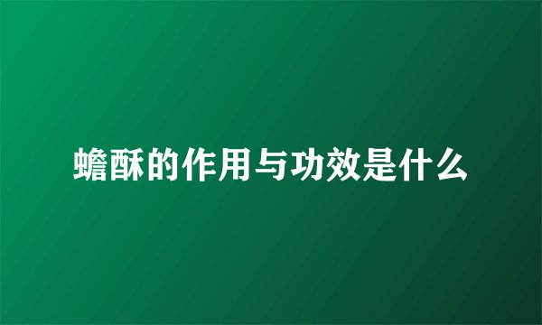蟾酥的作用与功效是什么