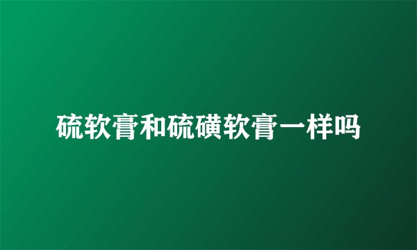 硫软膏和硫磺软膏一样吗