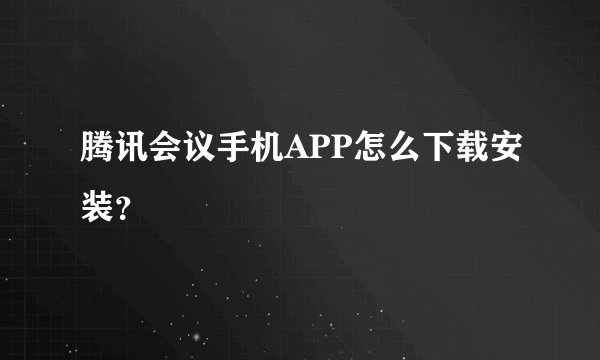 腾讯会议手机APP怎么下载安装？