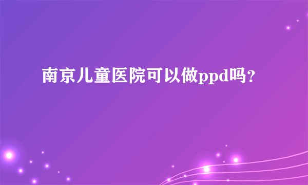 南京儿童医院可以做ppd吗？
