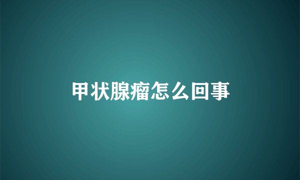 甲状腺瘤怎么回事