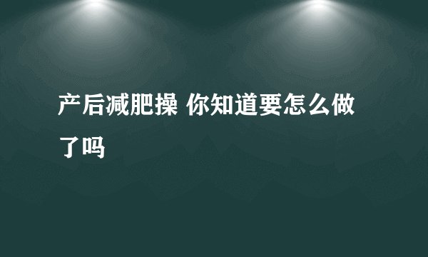 产后减肥操 你知道要怎么做了吗