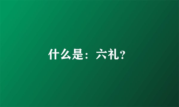 什么是:六礼?